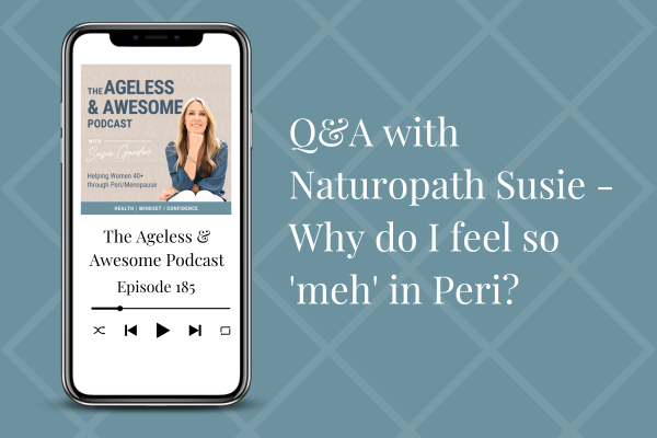 Q&A with Naturopath Susie – Why do I feel so ‘meh’ in Peri?